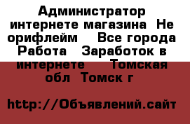 Администратор интернете магазина. Не орифлейм. - Все города Работа » Заработок в интернете   . Томская обл.,Томск г.